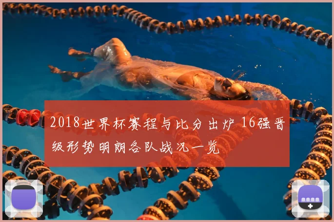 2018世界杯赛程与比分出炉 16强晋级形势明朗各队战况一览
