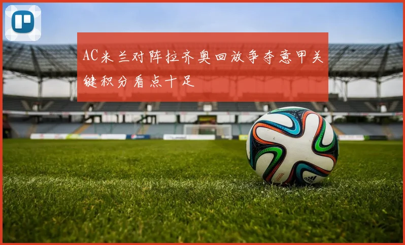 AC米兰对阵拉齐奥回放争夺意甲关键积分看点十足