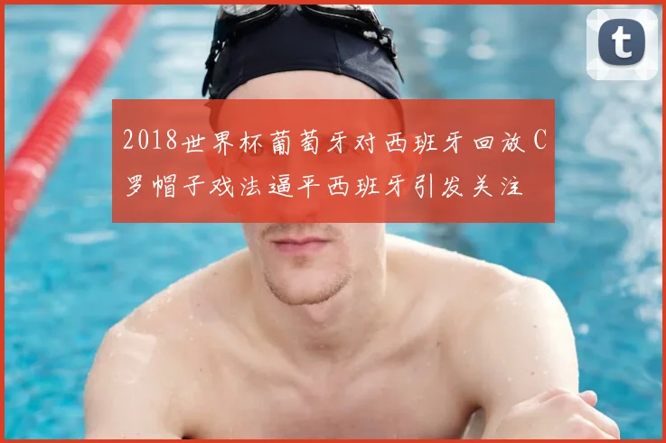 2018世界杯葡萄牙对西班牙回放 C罗帽子戏法逼平西班牙引发关注