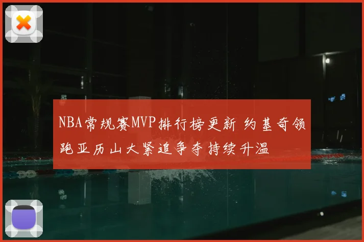 NBA常规赛MVP排行榜更新 约基奇领跑亚历山大紧追争夺持续升温
