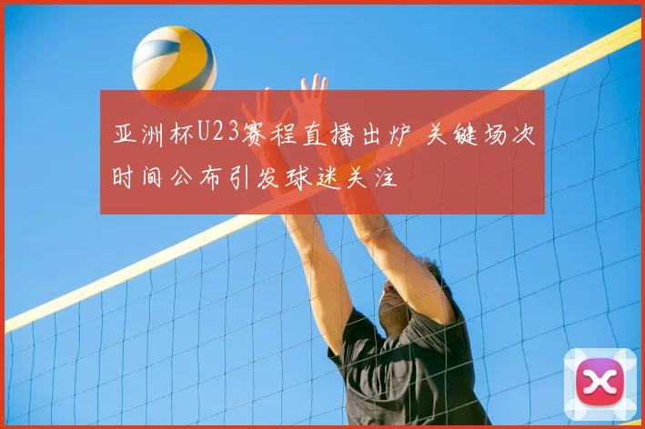 亚洲杯U23赛程直播出炉 关键场次时间公布引发球迷关注