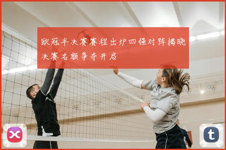 欧冠半决赛赛程出炉四强对阵揭晓决赛名额争夺开启