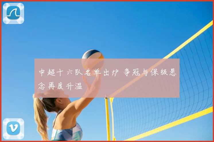 中超十六队名单出炉 争冠与保级悬念再度升温