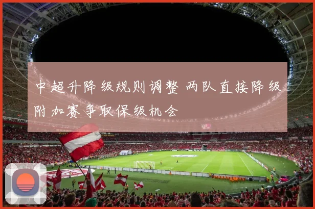 中超升降级规则调整 两队直接降级附加赛争取保级机会