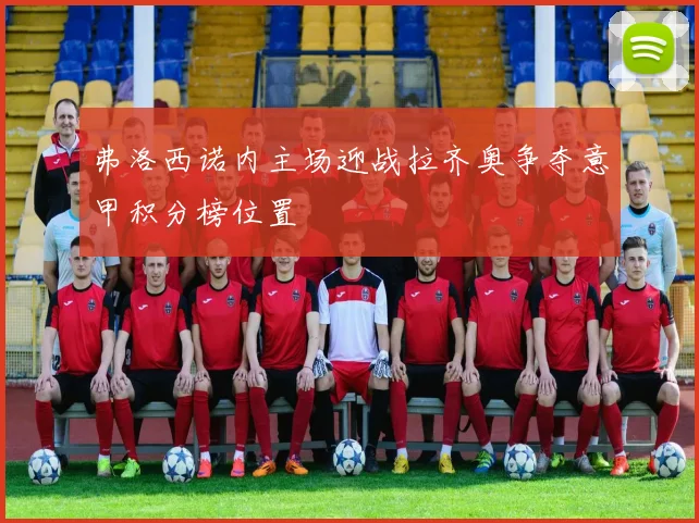 弗洛西诺内主场迎战拉齐奥争夺意甲积分榜位置